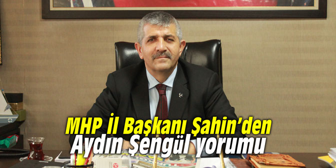 MHP İl Başkanı Şahin’den Aydın Şengül yorumu