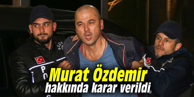 Murat Özdemir hakkında karar verildi