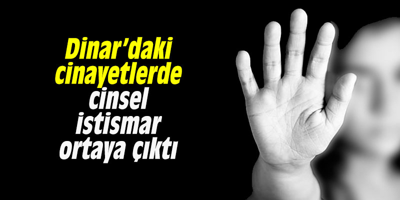 Dinar’daki cinayetlerde cinsel istismar ortaya çıktı