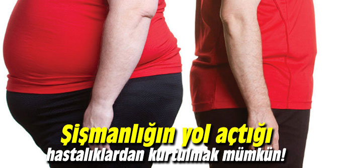 Şişmanlığın yol açtığı hastalıklardan kurtulmak mümkün!