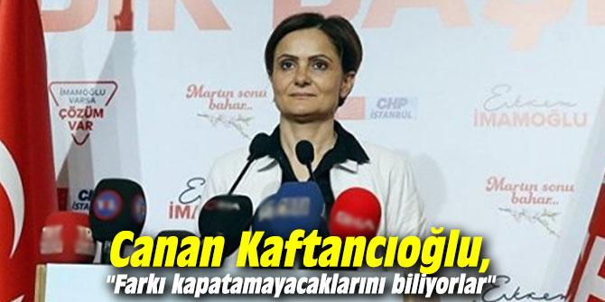 Canan Kaftancıoğlu'ndan İstanbul açıklaması: "Farkı kapatamayacaklarını biliyorlar"
