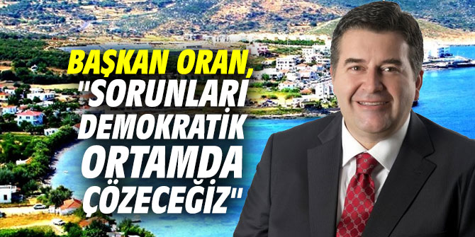 Başkan Oran, "Sorunları demokratik ortamda çözeceğiz"