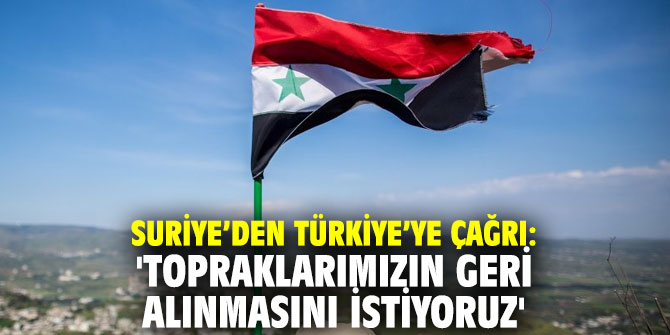Suriye’den Türkiye’ye çağrı: 'Topraklarımızın geri alınmasını istiyoruz' 
