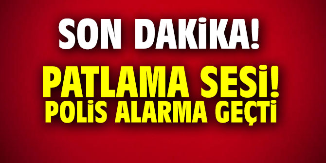 Patlama sesi! Polis alarma geçti