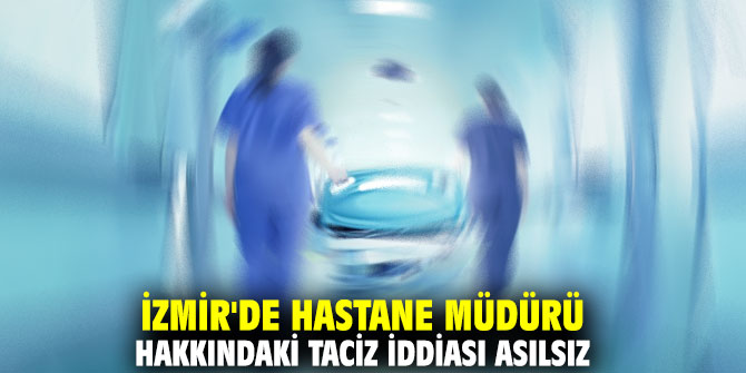 İzmir'de hastane müdürü hakkındaki taciz iddiası asılsız