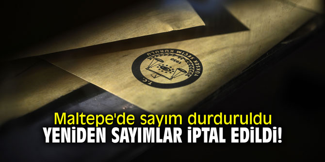 Maltepe'de sayım durduruldu, yeniden sayımlar iptal edildi