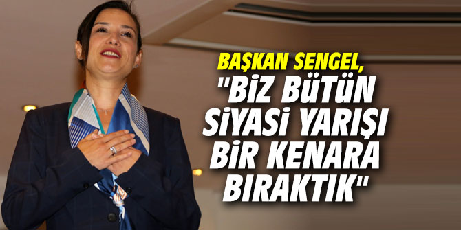 Başkan Sengel, "Biz bütün siyasi yarışı bir kenara bıraktık"