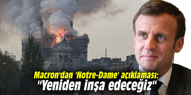 Macron'dan 'Notre-Dame' açıklaması: "Yeniden inşa edeceğiz"