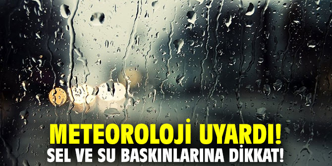 Meteoroloji uyardı! Sel ve su baskınlarına dikkat!