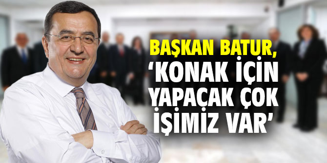 Başkan Batur, ‘Konak için yapacak çok işimiz var’