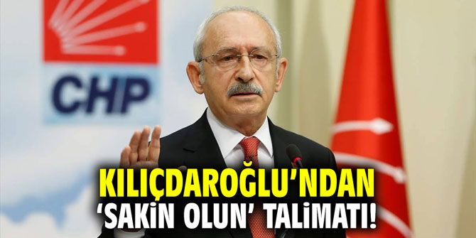 Kılıçdaroğlu’ndan ‘sakin olun’ talimatı