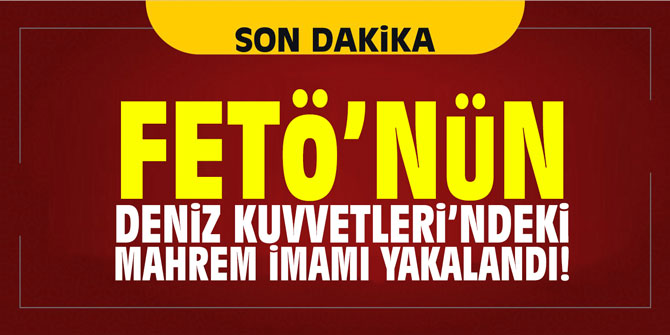 FETÖ’nün Deniz Kuvvetlerindeki 'mahrem imamı' yakalandı