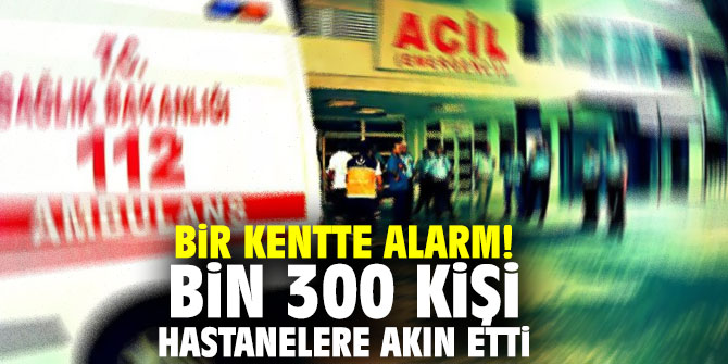 Bir kentte alarm! Bin 300 kişi hastanelere akın etti