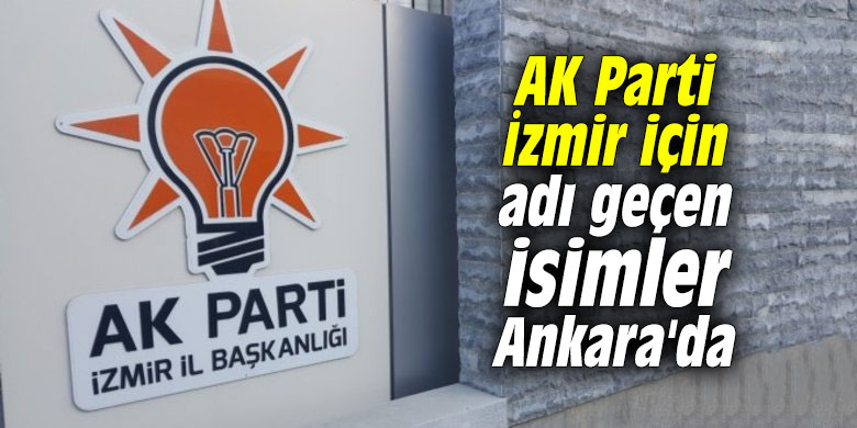 AK Parti İzmir için adı geçen isimler Ankara'da