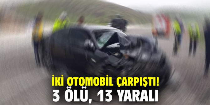 İki otomobil çarpıştı! 3 ölü, 13 yaralı
