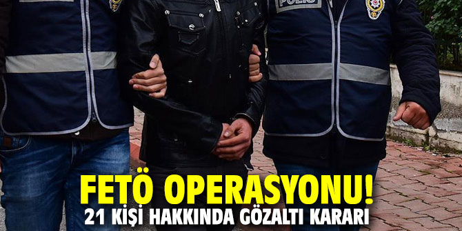 FETÖ operasyonu! 21 kişi hakkında gözaltı kararı