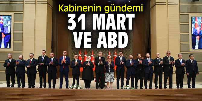 Kabinenin gündemi 31 Mart ve ABD olacak!