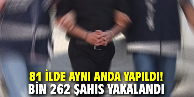 81 ilde aynı anda yapıldı! Bin 262 aranan şahıs yakalandı