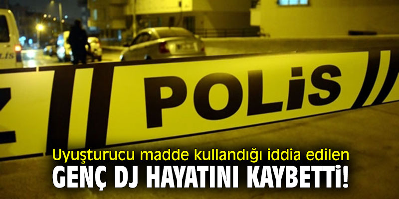 Uyuşturucu madde kullandığı iddia edilen genç DJ hayatını kaybetti!