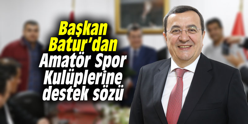 Başkan Batur’dan Amatör Spor Kulüplerine destek sözü
