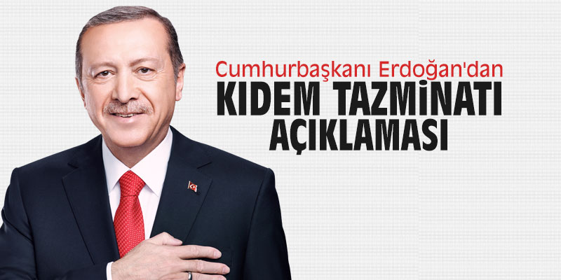 Cumhurbaşkanı Erdoğan'dan kıdem tazminatı açıklaması