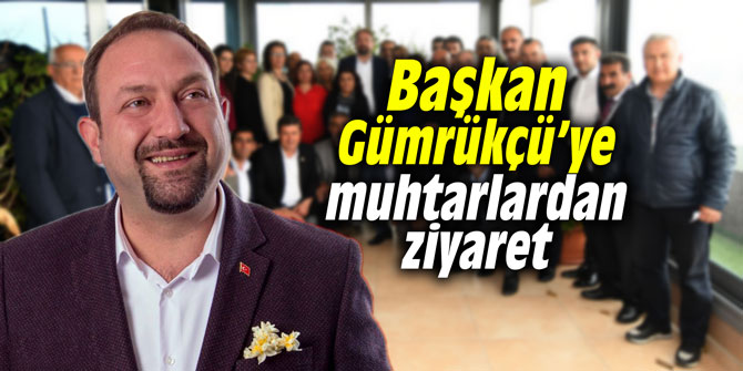 Muhtarlardan Başkan Gümrükçü'ye ziyaret