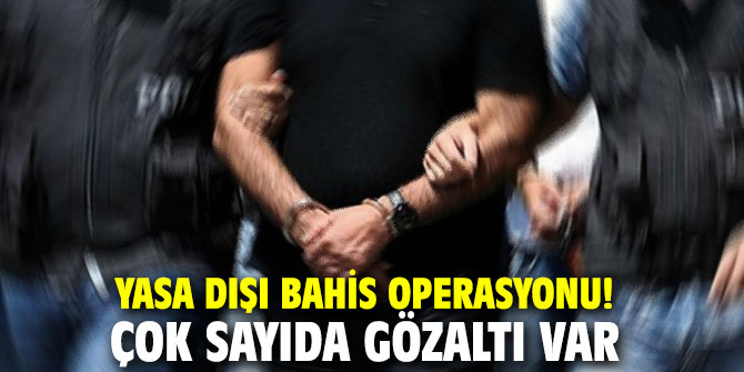 Yasa dışı bahis operasyonu! Çok sayıda gözaltı var