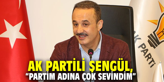 AK Partili Şengül, “Partim adına çok sevindim”