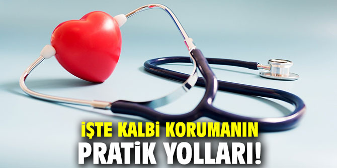 İşte kalbi korumanın pratik yolları!