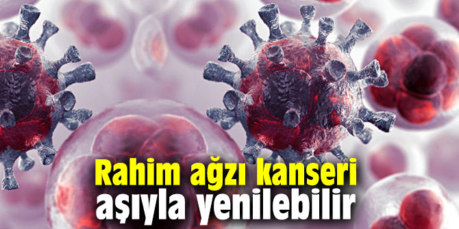 Rahim ağzı kanseri aşıyla yenilebilir
