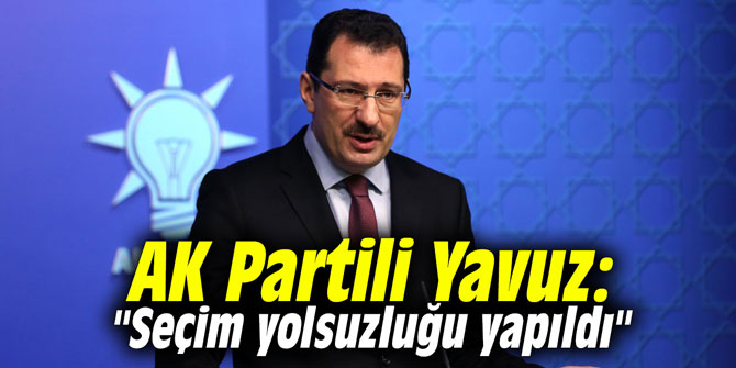 AK Partili Yavuz: "Seçim yolsuzluğu yapıldı"