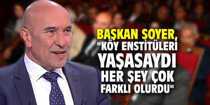 Başkan Soyer, "Köy Enstitüleri yaşasaydı her şey çok farklı olurdu"