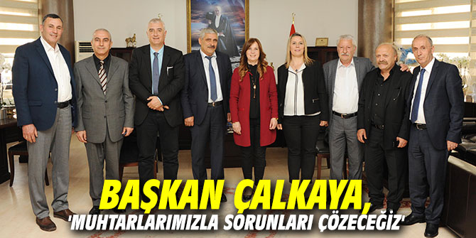 Başkan Çalkaya, 'Muhtarlarımızla sorunları çözeceğiz'