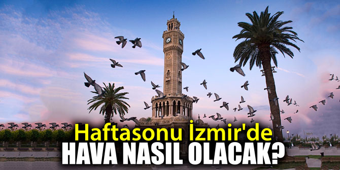 Haftasonu İzmir'de hava nasıl olacak?
