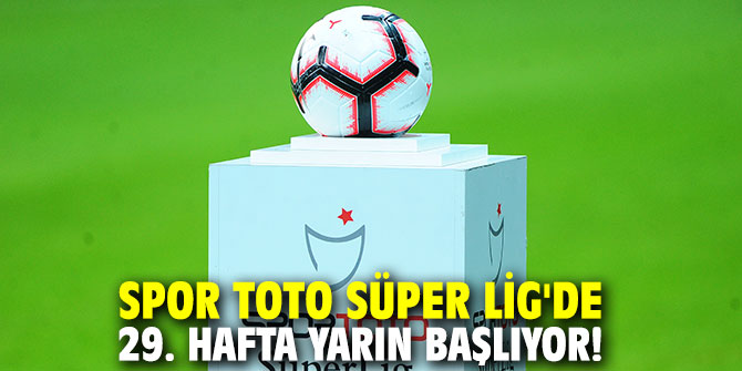 Spor Toto Süper Lig'de 29. hafta yarın başlıyor!