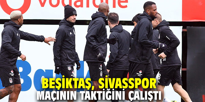 Beşiktaş, Sivasspor maçının taktiğini çalıştı