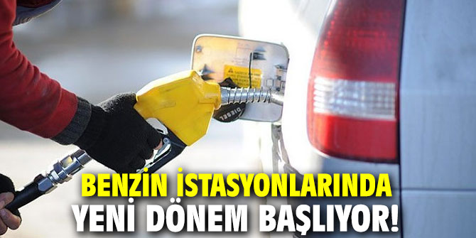 Benzin istasyonlarında yeni dönem hayata geçiyor!