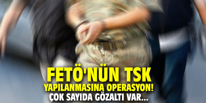 FETÖ'nün TSK yapılanmasına operasyon! Çok sayıda gözaltı var