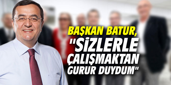 Başkan Batur, "Sizlerle çalışmaktan gurur duydum"