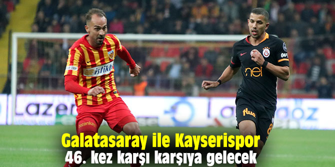 Galatasaray ile Kayserispor 46. kez karşı karşıya gelecek