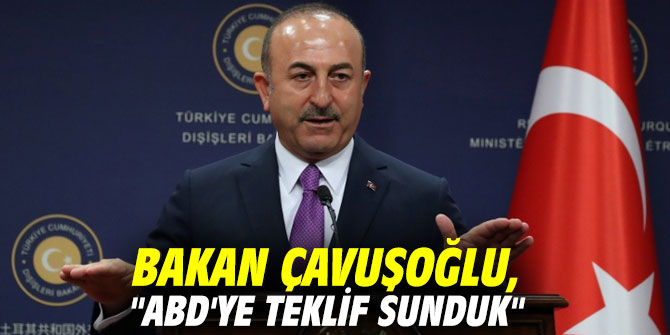 Bakan Çavuşoğlu, "ABD'ye teklif sunduk"