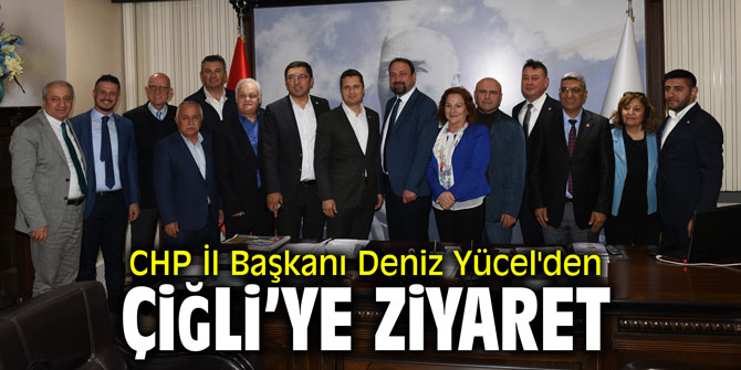 CHP İl Başkanı Deniz Yücel'den Çiğli'ye ziyaret