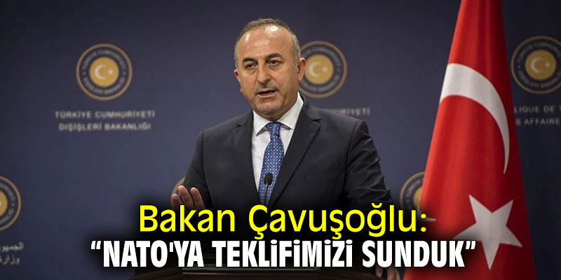 Bakan Çavuşoğlu: "NATO'ya teklifimizi sunduk"