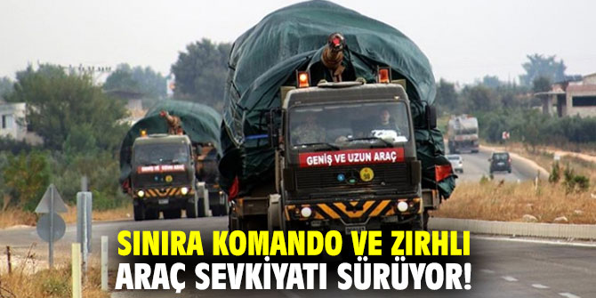 Sınıra komando ve zırhlı araç sevkiyatı sürüyor!