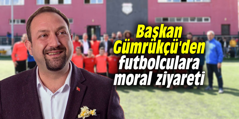Başkan Gümrükçü'den futbolculara moral ziyareti