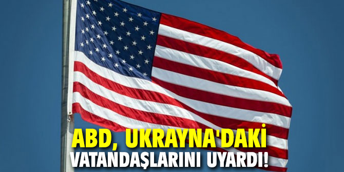 ABD, Ukrayna'daki vatandaşlarını uyardı!