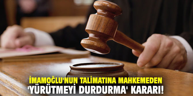 İmamoğlu'nun talimatına mahkemeden 'yürütmeyi durdurma' kararı!