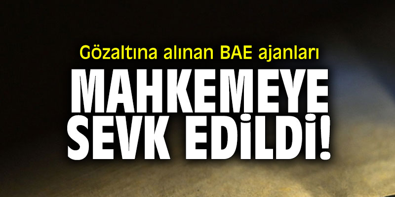 Gözaltına alınan BAE ajanları mahkemeye sevk edildi