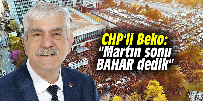 CHP'li Beko: "Martın sonu BAHAR dedik"
