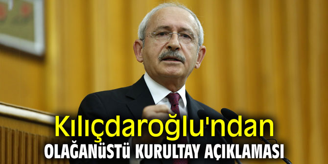 Kılıçdaroğlu'ndan 'olağanüstü kurultay' açıklaması